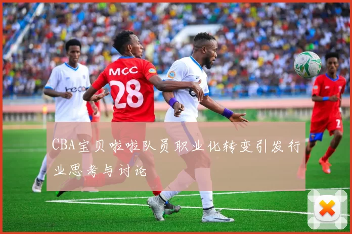 CBA宝贝啦啦队员职业化转变引发行业思考与讨论