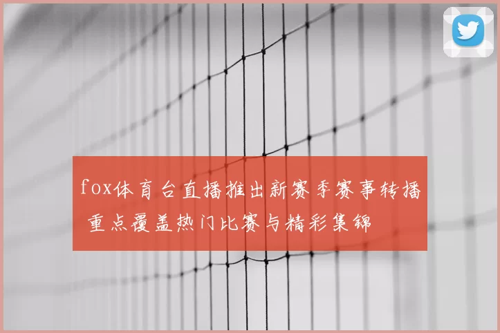 fox体育台直播推出新赛季赛事转播 重点覆盖热门比赛与精彩集锦